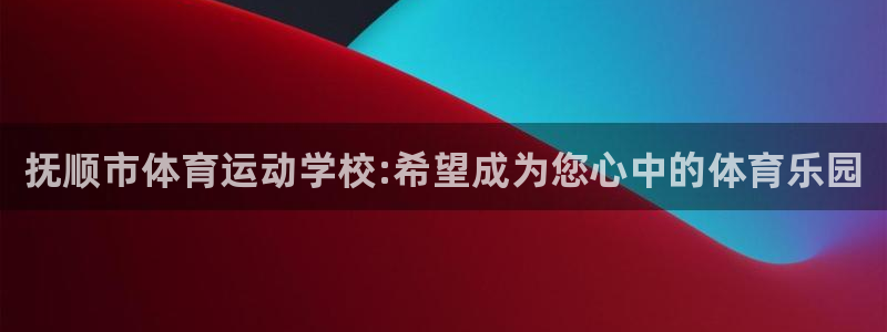 vsport体育官方正版app官网：抚顺市体育运动学校:希望