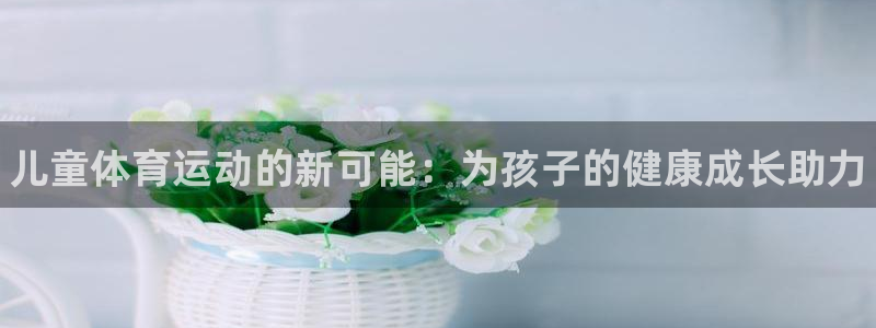 vsport体育官网下载招商电话是多少啊：儿童体育运