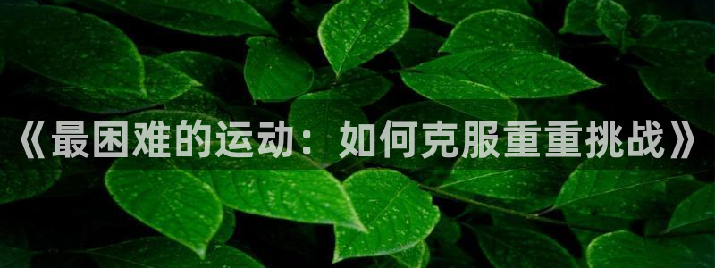vsport体育官网下载招商电话是多少号码：《最困难的运动：