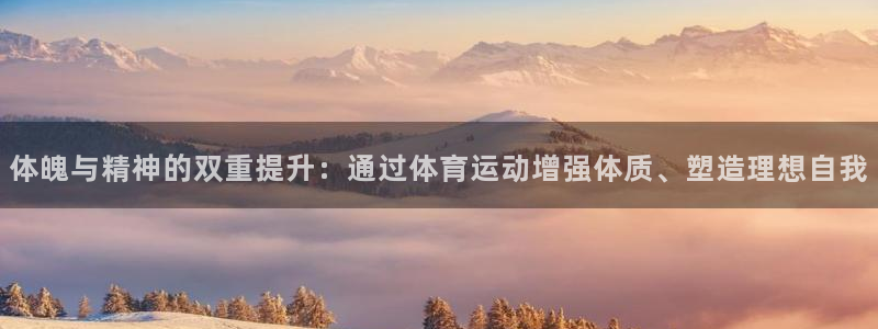 vsport体育官方正版app娱乐网站：体魄与精神的双重提升