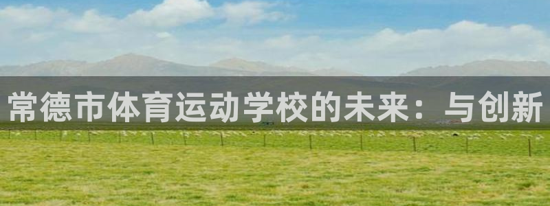 vsport体育官网：常德市体育运动学校的未来：与创新